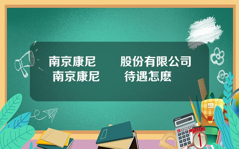 南京康尼機電股份有限公司 南京康尼機電待遇怎麽樣